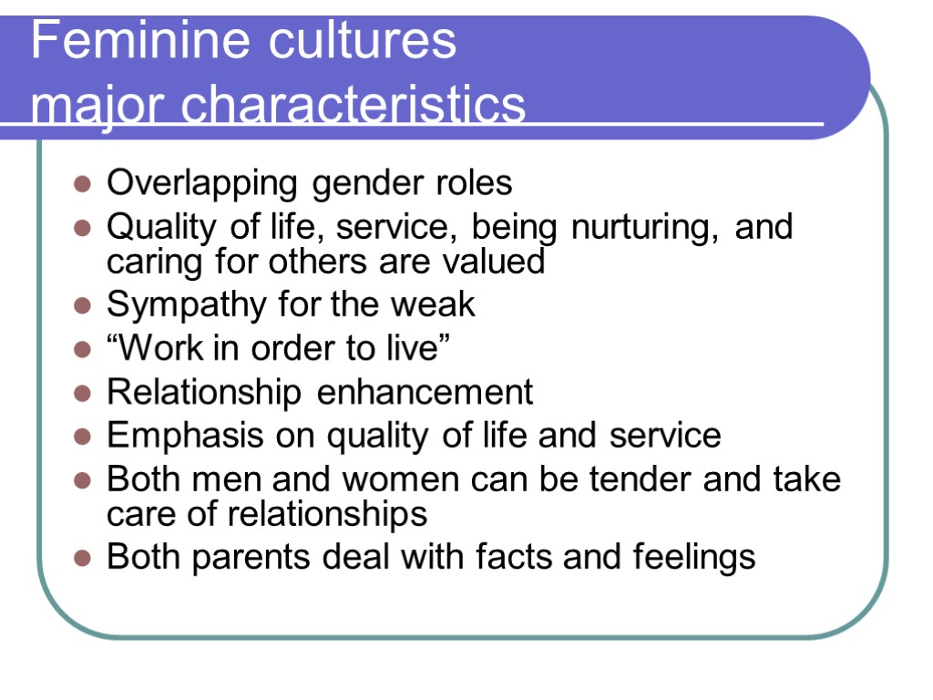 Feminine cultures major characteristics Overlapping gender roles Quality of life, service, being nurturing, and